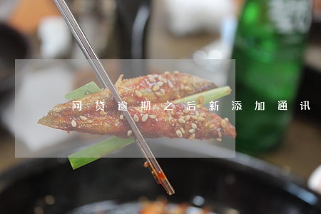 网贷逾期之后新添加通讯录 网贷逾期之后新添加通讯录