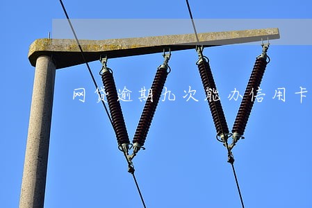 网贷逾期九次能办信用卡吗