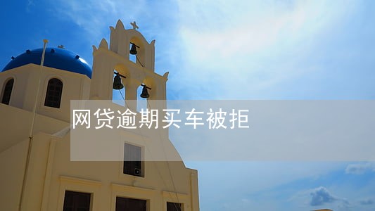 网贷逾期买车被拒 网贷逾期买车被拒