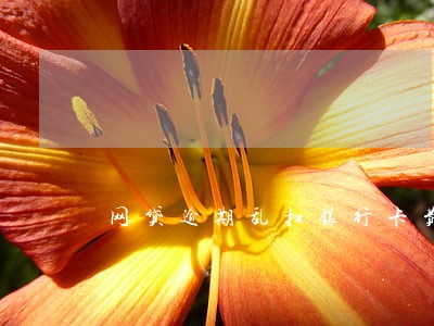 网贷逾期乱扣银行卡费用 网贷逾期乱扣银行卡费用