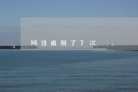 网贷逾期了7次 网贷逾期了7次