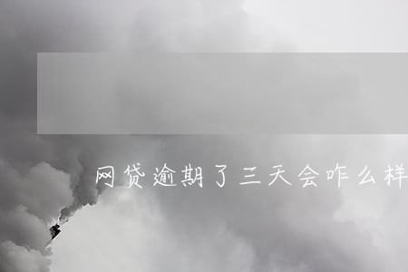 网贷逾期了三天会咋么样 网贷逾期了三天会咋么样