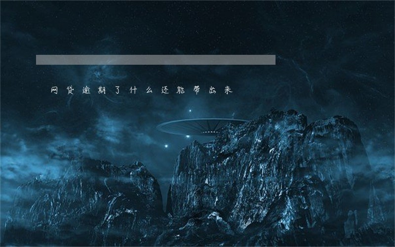 网贷逾期了什么还能带出来 网贷逾期了什么还能带出来