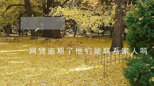 网贷逾期了他们能联系家人吗 网贷逾期了他们能联系家人吗