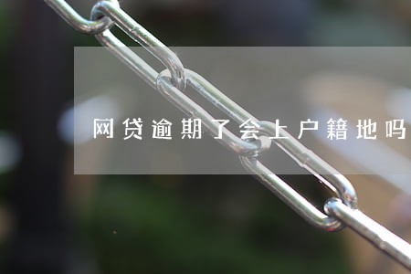 网贷逾期了会上户籍地吗 网贷逾期了会上户籍地吗