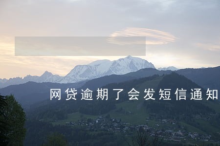 网贷逾期了会发短信通知你吗 网贷逾期了会发短信通知你吗
