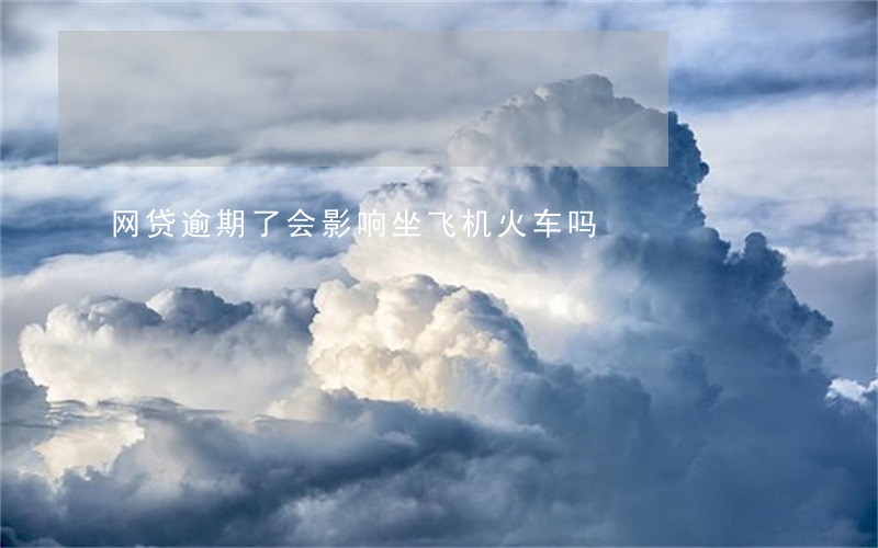 网贷逾期了会影响坐飞机火车吗 网贷逾期了会影响坐飞机火车吗