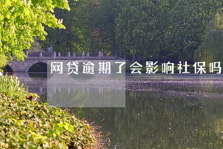网贷逾期了会影响社保吗 网贷逾期了会影响社保吗