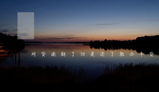 网贷逾期了但是还了能办车贷吗 网贷逾期了但是还了能办车贷吗