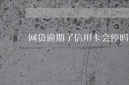 网贷逾期了信用卡会停吗 网贷逾期了信用卡会停吗