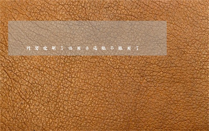 网贷逾期了信用卡还能不能用了 网贷逾期了信用卡还能不能用了