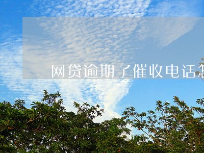 网贷逾期了催收电话怎么说 网贷逾期了催收电话怎么说