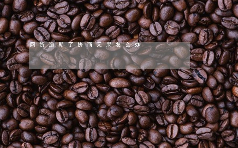 网贷逾期了协商无果怎么办 网贷逾期了协商无果怎么办