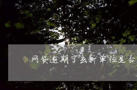 网贷逾期了去新单位是否会被骚扰 网贷逾期了去新单位是否会被骚扰