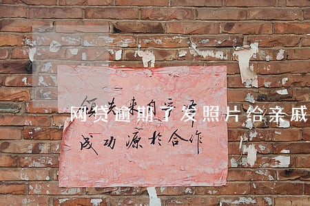 网贷逾期了发照片给亲戚好友 网贷逾期了发照片给亲戚好友