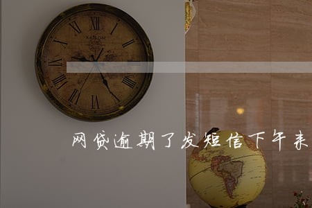 网贷逾期了发短信下午来家收