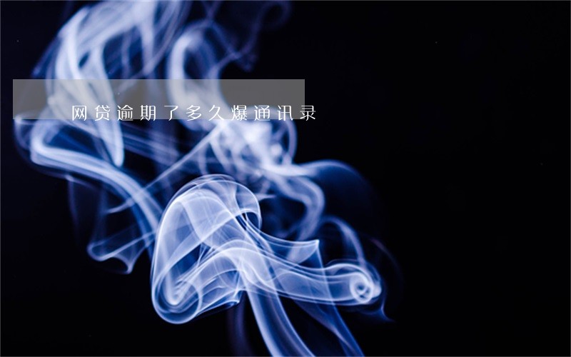 网贷逾期了多久爆通讯录 网贷逾期了多久爆通讯录