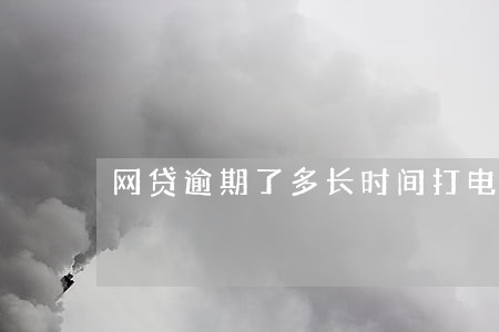 网贷逾期了多长时间打电话