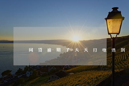 网贷逾期了天天打电话到公司 网贷逾期了天天打电话到公司