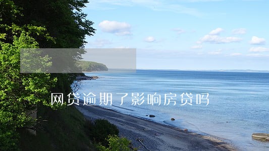 网贷逾期了影响房贷吗 网贷逾期了影响房贷吗