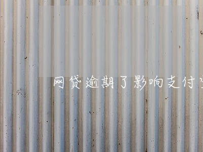 网贷逾期了影响支付宝么 网贷逾期了影响支付宝么