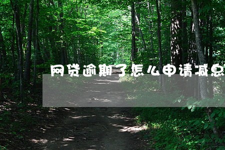 网贷逾期了怎么申请减息 网贷逾期了怎么申请减息