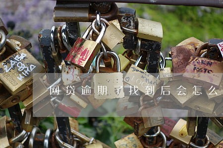 网贷逾期了找到后会怎么样 网贷逾期了找到后会怎么样