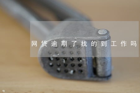 网贷逾期了找的到工作吗 网贷逾期了找的到工作吗