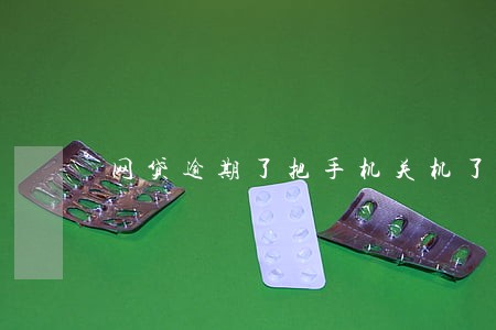 网贷逾期了把手机关机了 网贷逾期了把手机关机了
