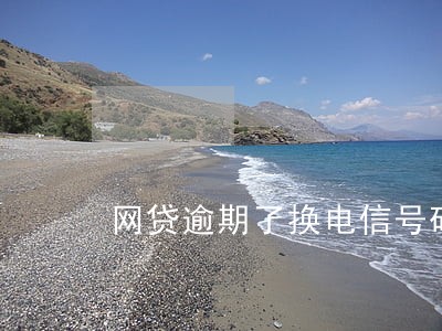 网贷逾期了换电信号码 网贷逾期了换电信号码