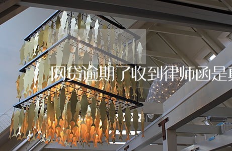 网贷逾期了收到律师函是真的吗 网贷逾期了收到律师函是真的吗