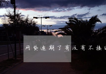 网贷逾期了有没有不接电话的 网贷逾期了有没有不接电话的