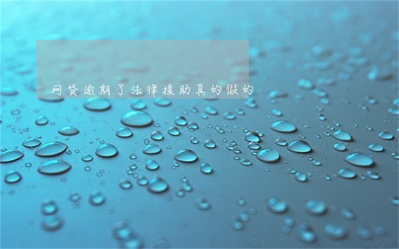 网贷逾期了法律援助真的假的 网贷逾期了法律援助真的假的