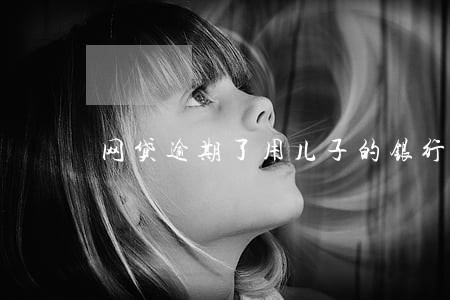 网贷逾期了用儿子的银行卡可以吗 网贷逾期了用儿子的银行卡可以吗