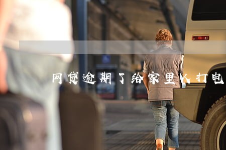 网贷逾期了给家里人打电话合法么 网贷逾期了给家里人打电话合法么