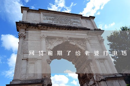 网贷逾期了给老婆打电话了 网贷逾期了给老婆打电话了