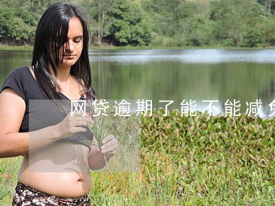网贷逾期了能不能减免 网贷逾期了能不能减免