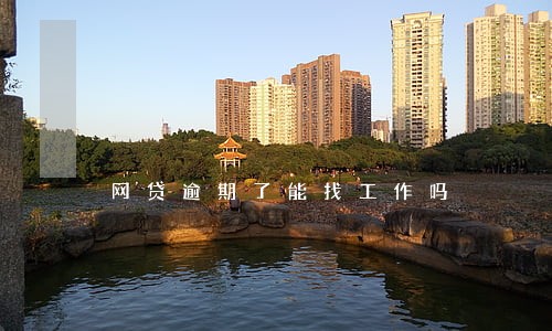 网贷逾期了能找工作吗 网贷逾期了能找工作吗