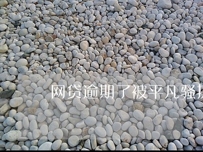 网贷逾期了被平凡骚扰 网贷逾期了被平凡骚扰