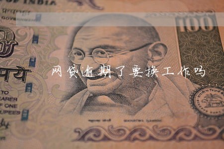 网贷逾期了要换工作吗 网贷逾期了要换工作吗