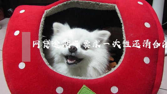 网贷逾期了要求一次性还清合法吗 网贷逾期了要求一次性还清合法吗