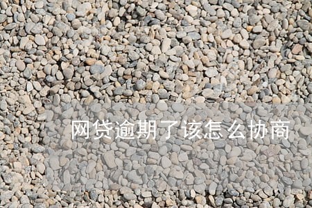 网贷逾期了该怎么协商 网贷逾期了该怎么协商