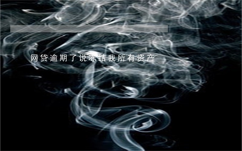 网贷逾期了说冻结我所有资产 网贷逾期了说冻结我所有资产