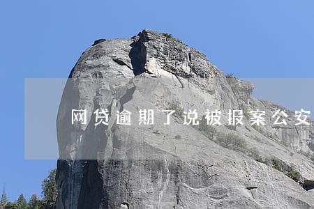 网贷逾期了说被报案公安局了 网贷逾期了说被报案公安局了