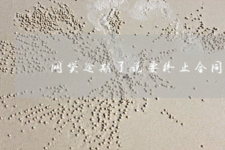 网贷逾期了说要终止合同 网贷逾期了说要终止合同