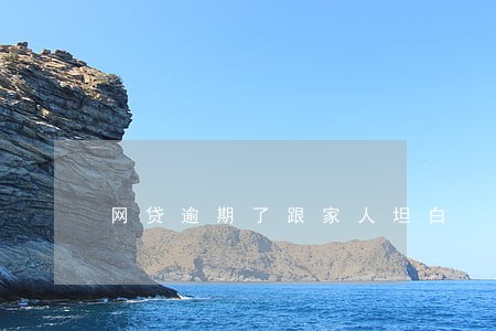 网贷逾期了跟家人坦白 网贷逾期了跟家人坦白