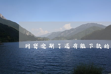 网贷逾期了还有能下款的口子吗 网贷逾期了还有能下款的口子吗