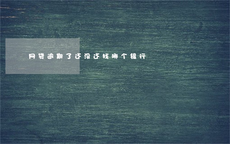 网贷逾期了还没还找哪个银行