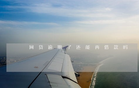 网贷逾期了还能再借款吗 网贷逾期了还能再借款吗