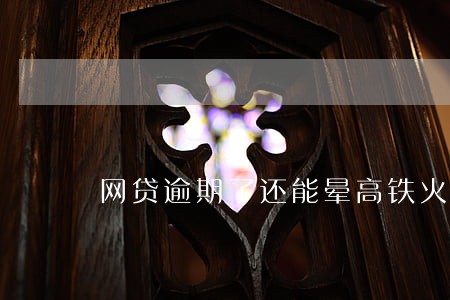 网贷逾期了还能晕高铁火车么 网贷逾期了还能晕高铁火车么